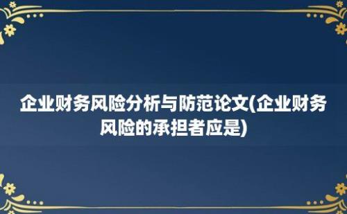 企业财务风险分析与防范论文(企业财务风险的承担者应是)