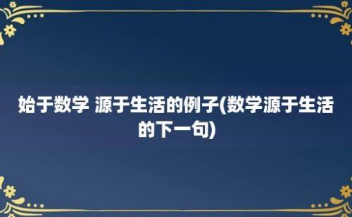 始于数学 源于生活的例子(数学源于生活的下一句)