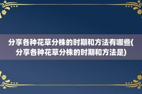 分享各种花草分株的时期和方法有哪些(分享各种花草分株的时期和方法是)