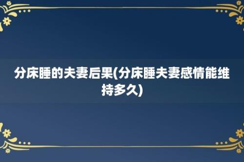 分床睡的夫妻后果(分床睡夫妻感情能维持多久)