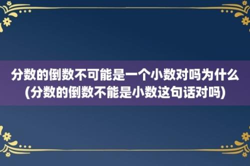 分数的倒数不可能是一个小数对吗为什么(分数的倒数不能是小数这句话对吗)