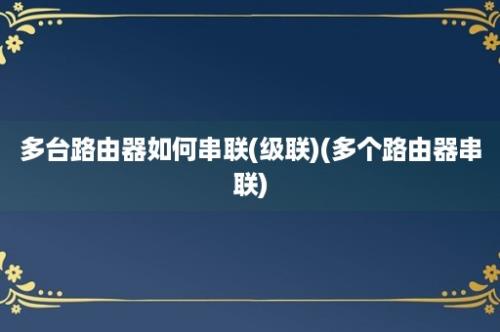 多台路由器如何串联(级联)(多个路由器串联)