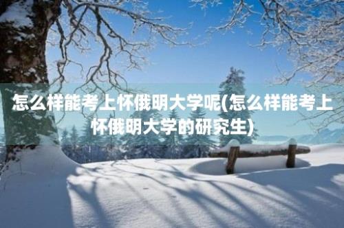 怎么样能考上怀俄明大学呢(怎么样能考上怀俄明大学的研究生)