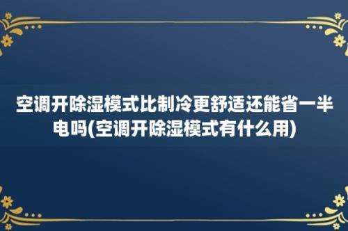 空调开除湿模式比制冷更舒适还能省一半电吗(空调开除湿模式有什么用)