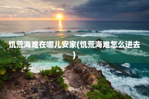 饥荒海难在哪儿安家(饥荒海难怎么进去)