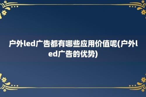 户外led广告都有哪些应用价值呢(户外led广告的优势)