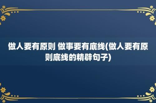 做人要有原则 做事要有底线(做人要有原则底线的精辟句子)