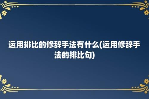 运用排比的修辞手法有什么(运用修辞手法的排比句)