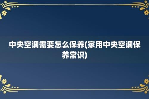 中央空调需要怎么保养(家用中央空调保养常识)