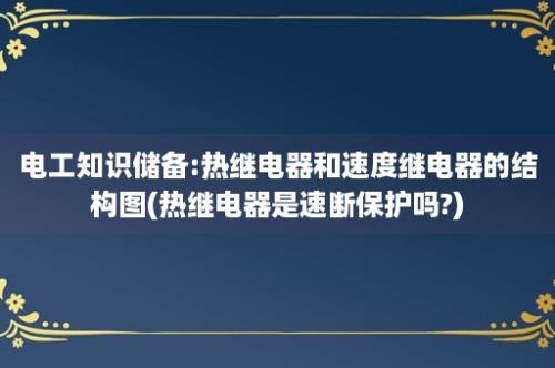 电工知识储备:热继电器和速度继电器的结构图(热继电器是速断保护吗?)