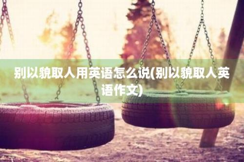 别以貌取人用英语怎么说(别以貌取人英语作文)