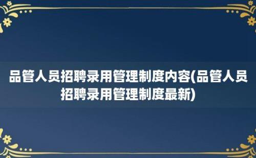 品管人员招聘录用管理制度内容(品管人员招聘录用管理制度最新)