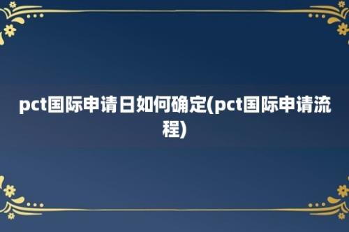 pct国际申请日如何确定(pct国际申请流程)