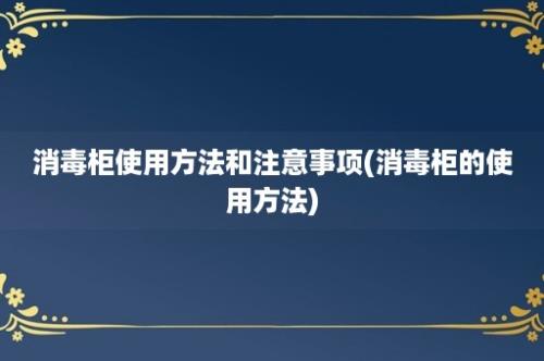 消毒柜使用方法和注意事项(消毒柜的使用方法)