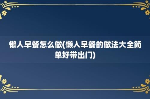 懒人早餐怎么做(懒人早餐的做法大全简单好带出门)