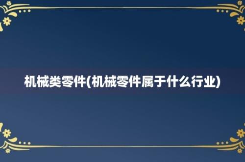 机械类零件(机械零件属于什么行业)