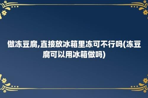 做冻豆腐,直接放冰箱里冻可不行吗(冻豆腐可以用冰箱做吗)