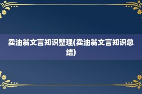 卖油翁文言知识整理(卖油翁文言知识总结)