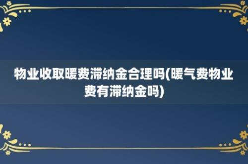 物业收取暖费滞纳金合理吗(暖气费物业费有滞纳金吗)