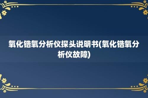 氧化锆氧分析仪探头说明书(氧化锆氧分析仪故障)