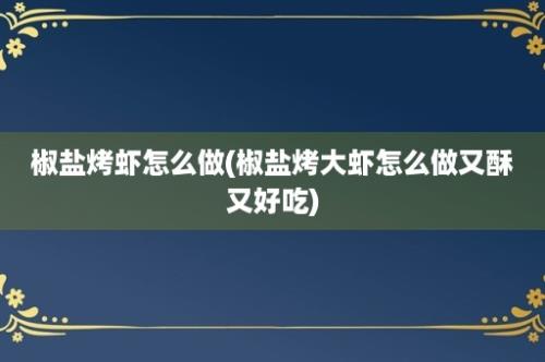 椒盐烤虾怎么做(椒盐烤大虾怎么做又酥又好吃)