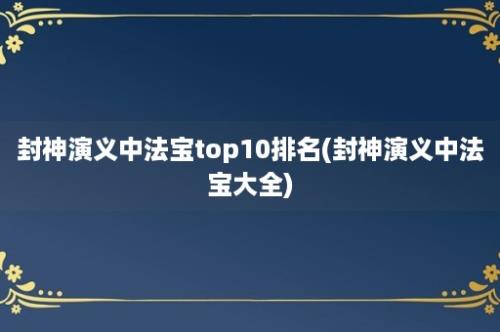 封神演义中法宝top10排名(封神演义中法宝大全)