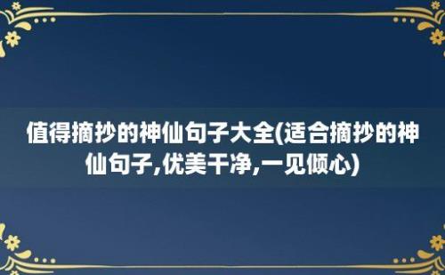 值得摘抄的神仙句子大全(适合摘抄的神仙句子,优美干净,一见倾心)