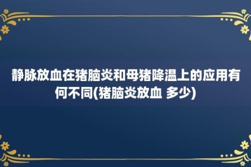 静脉放血在猪脑炎和母猪降温上的应用有何不同(猪脑炎放血 多少)