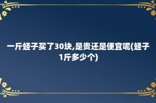 一斤蛏子买了30块,是贵还是便宜呢(蛏子1斤多少个)