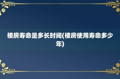 楼房寿命是多长时间(楼房使用寿命多少年)