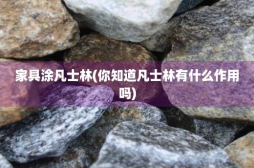 家具涂凡士林(你知道凡士林有什么作用吗)