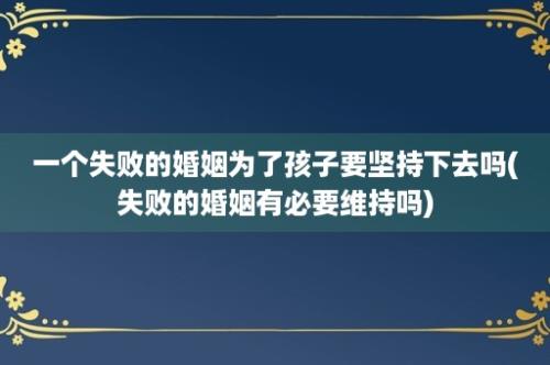 一个失败的婚姻为了孩子要坚持下去吗(失败的婚姻有必要维持吗)