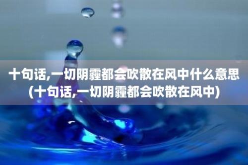 十句话,一切阴霾都会吹散在风中什么意思(十句话,一切阴霾都会吹散在风中)