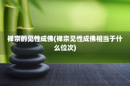 禅宗的见性成佛(禅宗见性成佛相当于什么位次)