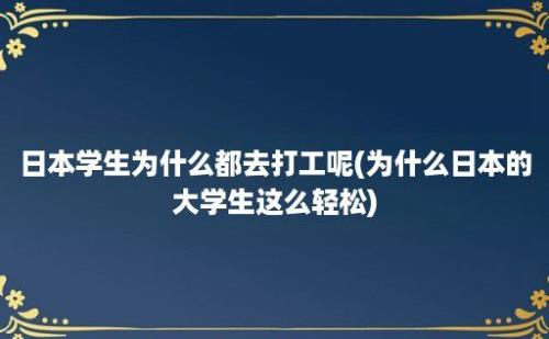 日本学生为什么都去打工呢(为什么日本的大学生这么轻松)