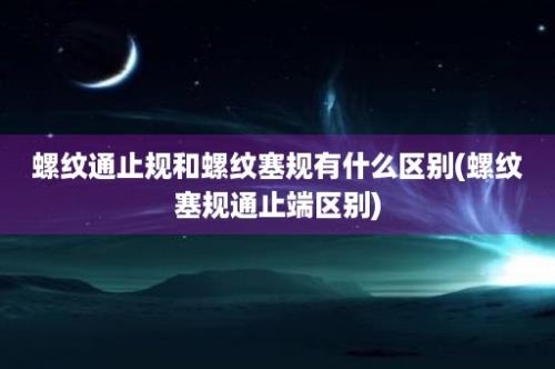 螺纹通止规和螺纹塞规有什么区别(螺纹塞规通止端区别)