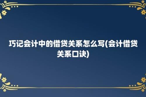 巧记会计中的借贷关系怎么写(会计借贷关系口诀)