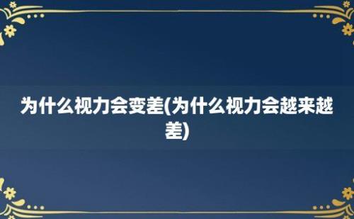 为什么视力会变差(为什么视力会越来越差)