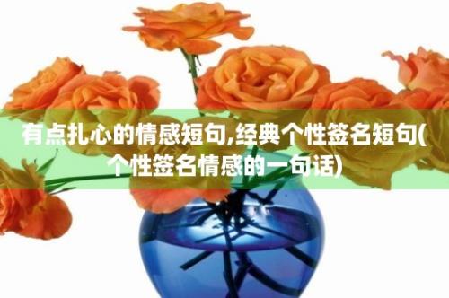 有点扎心的情感短句,经典个性签名短句(个性签名情感的一句话)