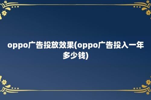 oppo广告投放效果(oppo广告投入一年多少钱)