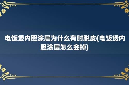 电饭煲内胆涂层为什么有时脱皮(电饭煲内胆涂层怎么会掉)