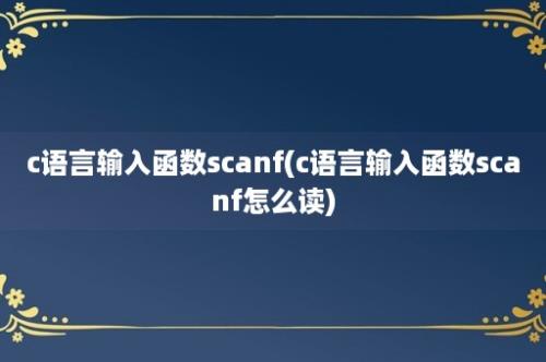 c语言输入函数scanf(c语言输入函数scanf怎么读)