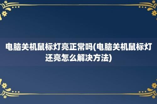 电脑关机鼠标灯亮正常吗(电脑关机鼠标灯还亮怎么解决方法)