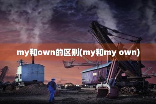 my和own的区别(my和my own)