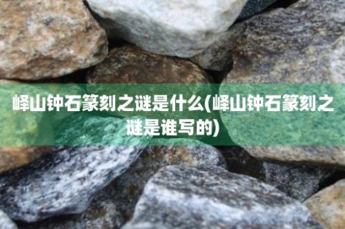 峄山钟石篆刻之谜是什么(峄山钟石篆刻之谜是谁写的)