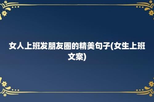 女人上班发朋友圈的精美句子(女生上班文案)