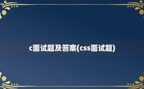 c面试题及答案(css面试题)