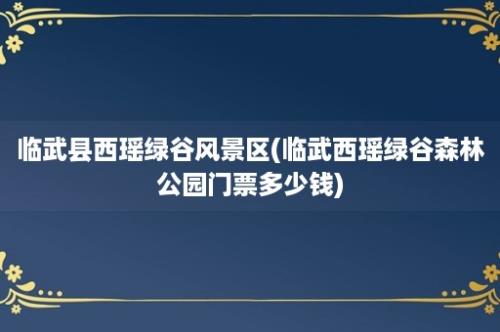 临武县西瑶绿谷风景区(临武西瑶绿谷森林公园门票多少钱)