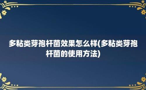 多粘类芽孢杆菌效果怎么样(多粘类芽孢杆菌的使用方法)