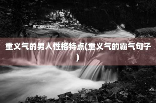 重义气的男人性格特点(重义气的霸气句子)